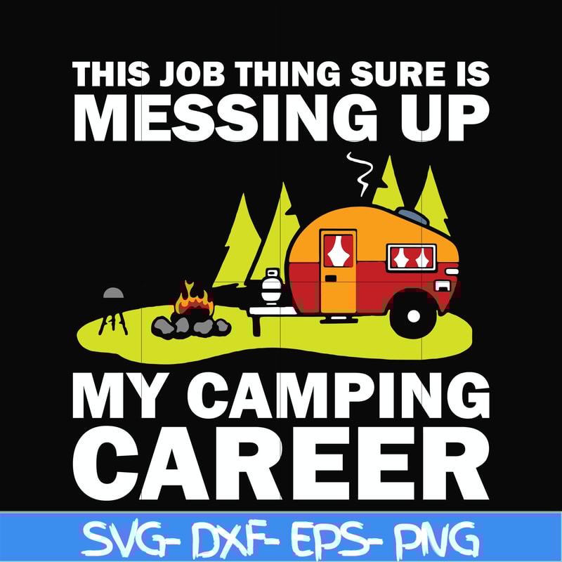 CMP094-This job thing sure is messing up my camping career svg, png, dxf, eps digital file CMP094.jpg