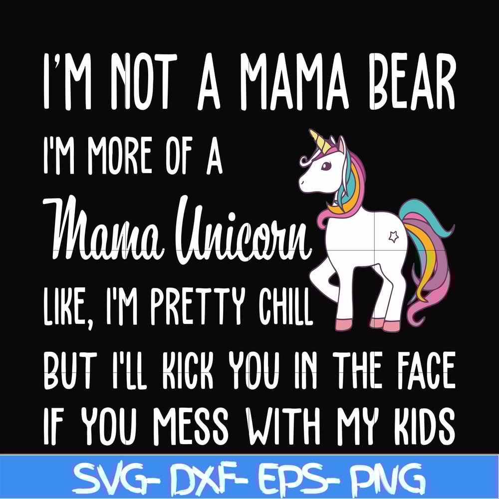 FN000264-I'm not a mama bear I'm more of a mama unicorn Uke I'm pretty chill but I'll kick you in the face if you mess with my kids svg, png, dxf, eps file FN00