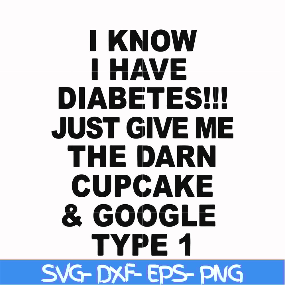 FN000288-I know I have diabetes just give me the darn cupcake google type 1 svg, png, dxf, eps file FN000288.jpg