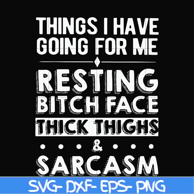 FN000303-Things I have going for me resting bitch face thick thighs sarcasm svg, png, dxf, eps file FN000303.jpg