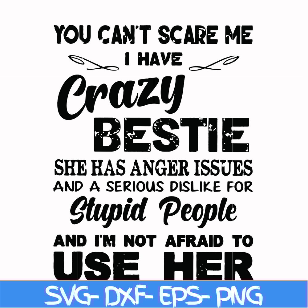 FN000330-You can't scare me I have crazy bestie she has anger issues and a serious dislike for stupid people and I'm not afraid to use her svg, png, dxf, eps fi