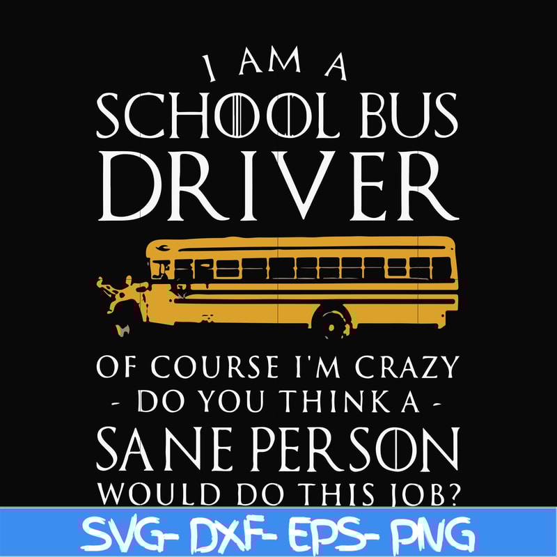 FN000363-I am a school bus driver of course i'm crazy do you think a sane person would do this job svg, png, dxf, eps file FN000363.jpg