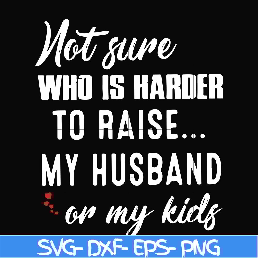 FN000381-Not sure who is harder to raise my husband or my kids svg, png, dxf, eps file FN000381.jpg