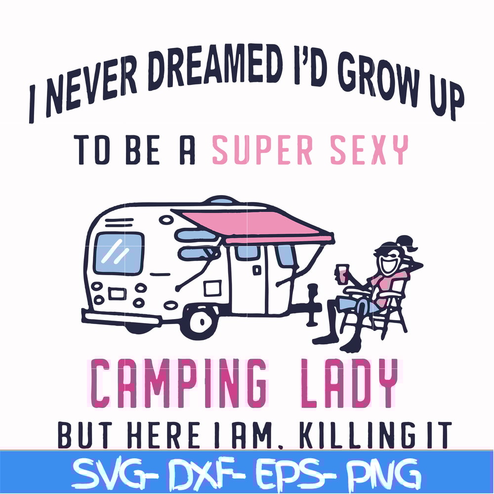 FN000396-I never dreamed I'd grow up to be a super sexy camping lady but here i am killing it svg, png, dxf, eps file FN000396.jpg