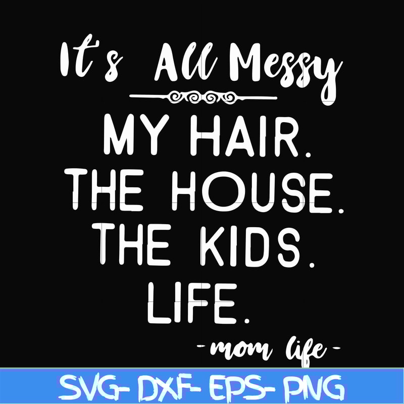 FN000420-It's all messy my hair the house the kids life svg, png, dxf, eps file FN000420.jpg