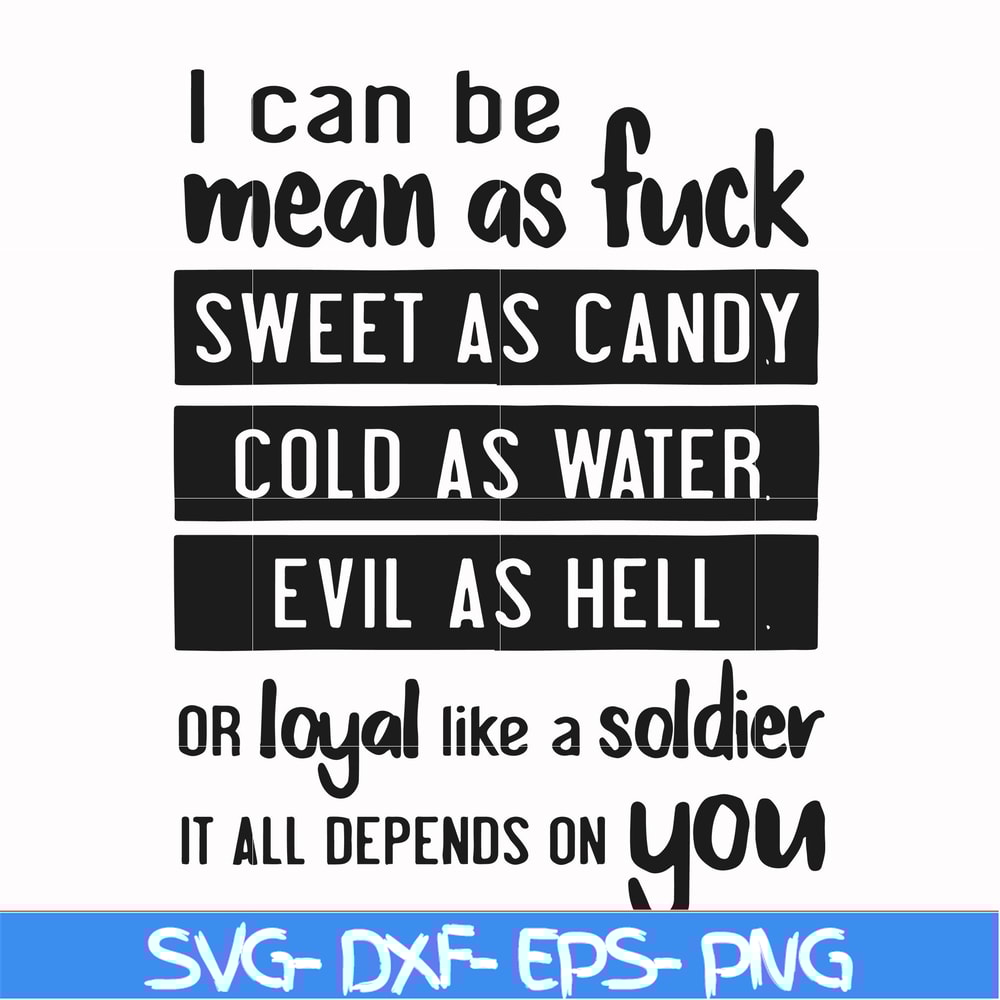 FN000425-I can be mean as fuck sweet as candy cold as water evil as hell or loyal like a soldier it all depends on you svg, png, dxf, eps file FN000425.jpg