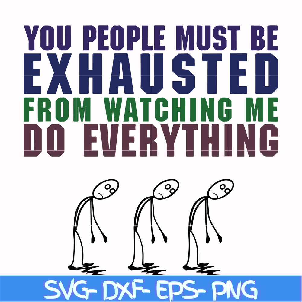FN000432-You people must be exhausted from watching me do everything svg, png, dxf, eps file FN000432.jpg