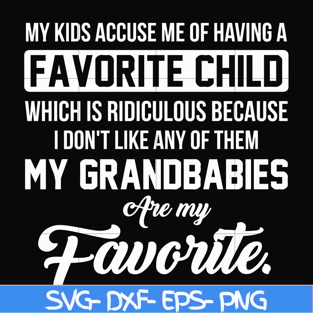 FN000452-My kids accuse me of having favorite child which is ridiculous because I don't like any of them my grandbabies are my favorite svg, png, dxf, eps file
