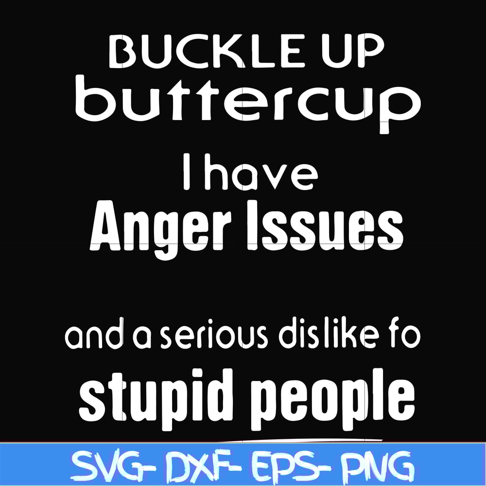 FN000454-Buckle up buttercup I have anger issues and a serious dislike to stupid people svg, png, dxf, eps file FN000454.jpg