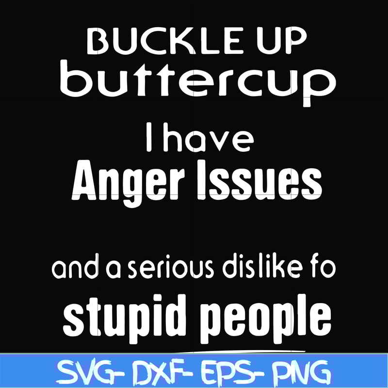 FN000454-Buckle up buttercup I have anger issues and a serious dislike to stupid people svg, png, dxf, eps file FN000454.jpg