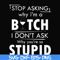 FN000464-Stop asking why I'm a bitch I don't ask why you're so stupid svg, png, dxf, eps file FN000464.jpg