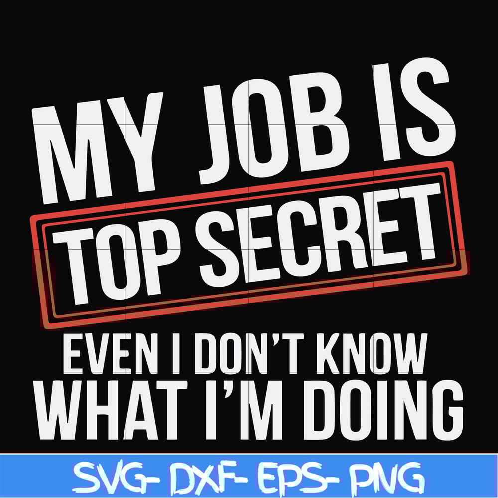 FN000604-My job is top secret even I don't know what I'm doing svg, png, dxf, eps file FN000604.jpg