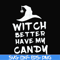 HLW24072014-Witch better have my candy svg, halloween svg, png, dxf, eps digital file HLW24072014.jpg