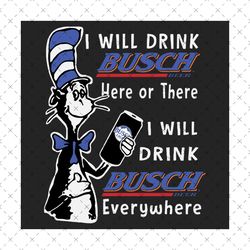 i will drink busch here or there svg, dr seuss svg, busch svg, dr seuss beer svg, busch beer svg, budweiser svg, dr seus