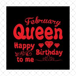 february queen happy birthday to me svg, birthday svg, february queen svg, queen svg, february svg, birthday gift svg, h