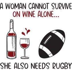 a woman cannot survive on wine alone she also needs rugby, trending svg, drinking svg, quote svg, wine svg, wine shirt,