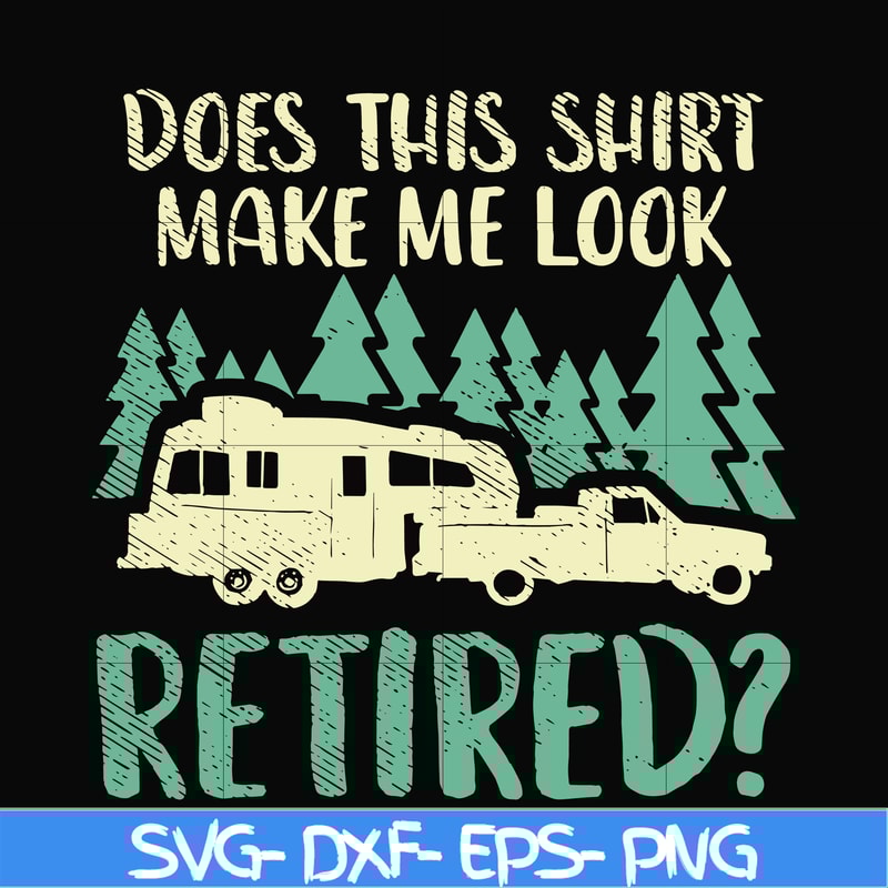 CMP092-Does this shirt make me look retired camping svg, png, dxf, eps digital file CMP092.jpg