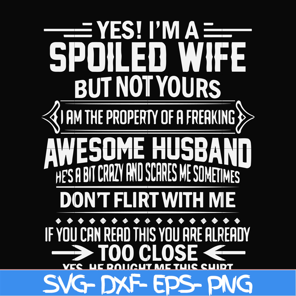 FN000219-Yes! I'm a spoiled wife but not yours I am the property of a freaking awesome husband don't flirt with me svg, png, dxf, eps file FN000219.jpg