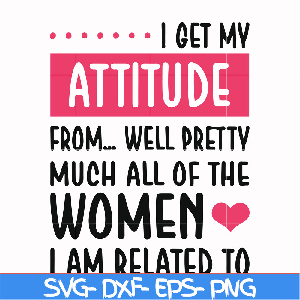 FN000278-I get my attitude from well pretty much all of the women I am related to svg, png, dxf, eps file FN000278.jpg