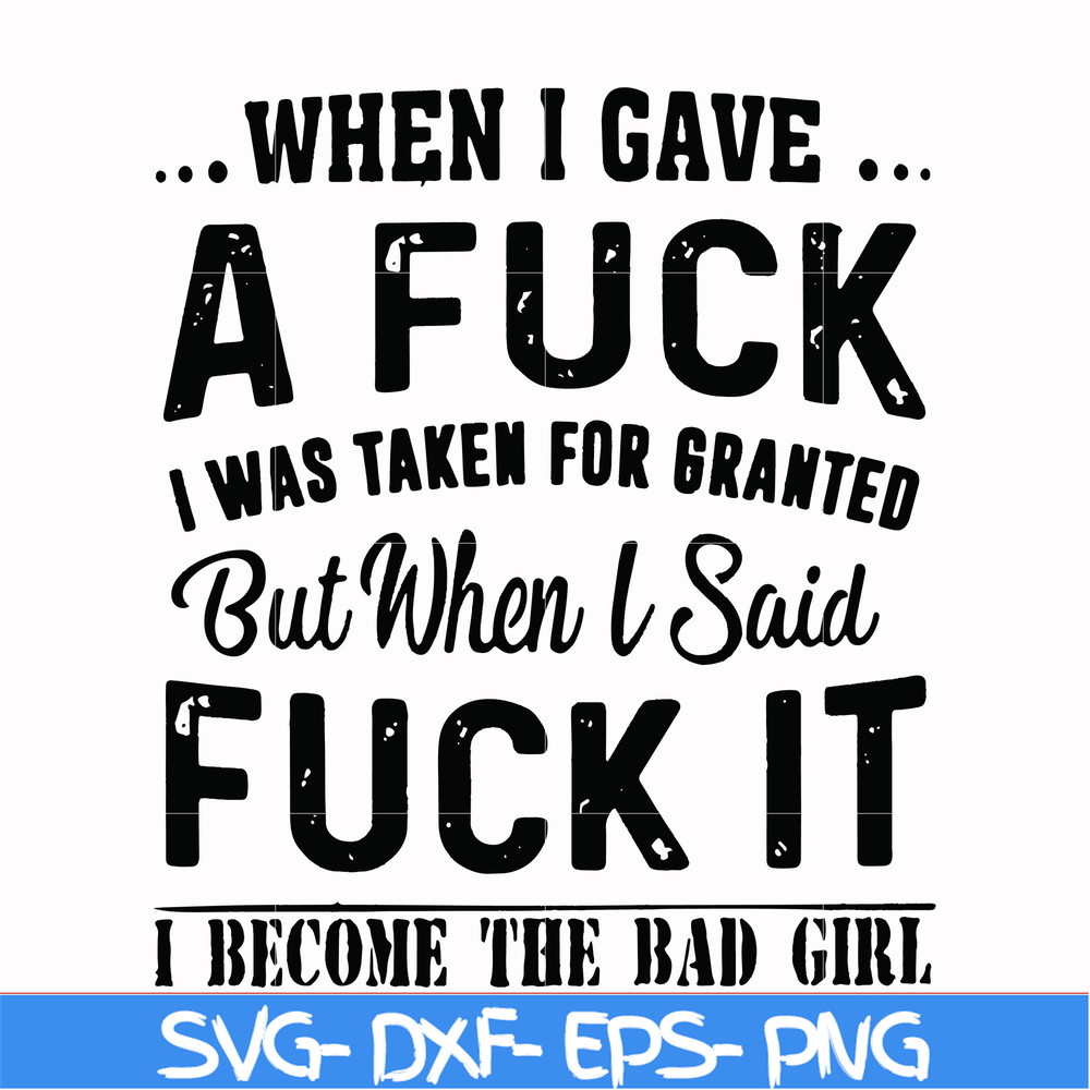 FN000351-When I gave a fuck I was taken for granted but when I said fuck it I become the bad girl svg, png, dxf, eps file FN000351.jpg