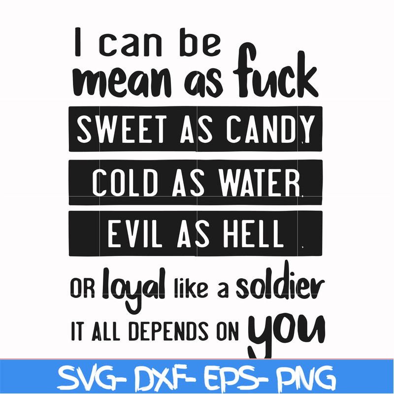FN000425-I can be mean as fuck sweet as candy cold as water evil as hell or loyal like a soldier it all depends on you svg, png, dxf, eps file FN000425.jpg