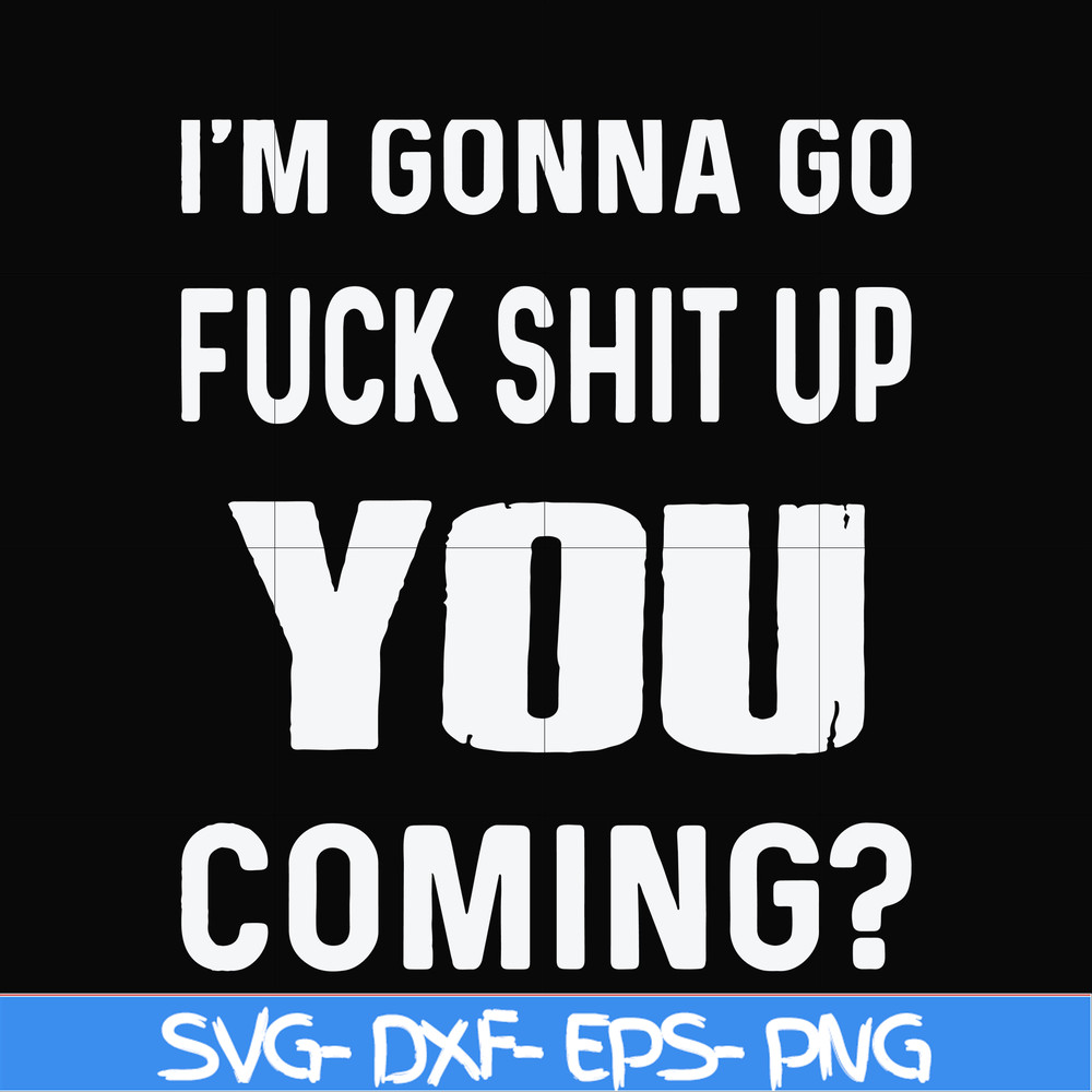 FN000469-I'm gonna go fuck shit up you coming svg, png, dxf, eps file FN000469.jpg