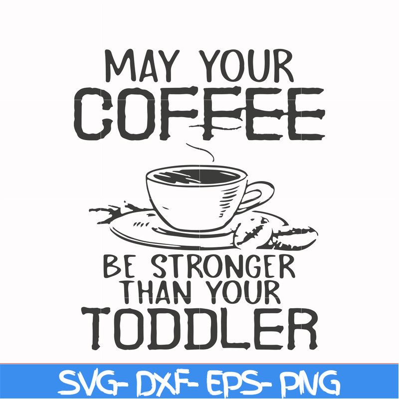 FN000686-May your coffee be stronger than your toddler svg, png, dxf, eps file FN000686.jpg
