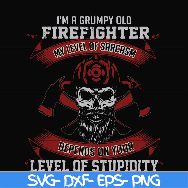 FN000689-I'm a grumpy old firefighter my level of sarcasm depends on your level of stupidity svg, png, dxf, eps file FN000689.jpg