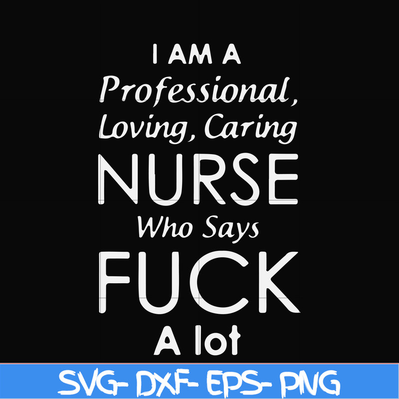 FN000730-I am a professional loving caring nurse who says fuck svg, png, dxf, eps file FN000730.jpg