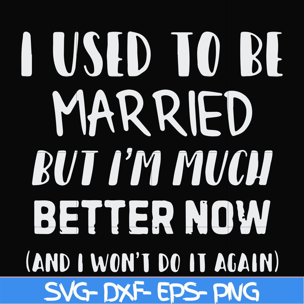 FN000762-I used to be married but I'm much better now and I won't do it again svg, png, dxf, eps file FN000762.jpg