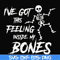 HLW22072014-Ive got this feeling inside my bones svg, skeleton svg, halloween svg, png, dxf, eps digital file HLW2207214.jpg