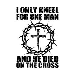 i only kneel for one man svg,he dies on the cross svg, he dies on the cross jesus svg,christian jesus svg,christ svg,chr