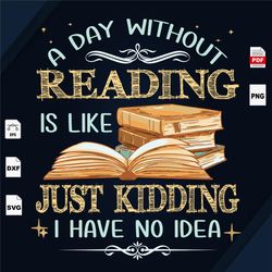 a day without reading is like just kidding i have no idea, trending svg, book svg, book lover, book illustration, book q