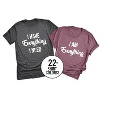 couples shirts, i have everything i need, i am everything, his  hers, matching shirts, wedding gift, anniversary gift,