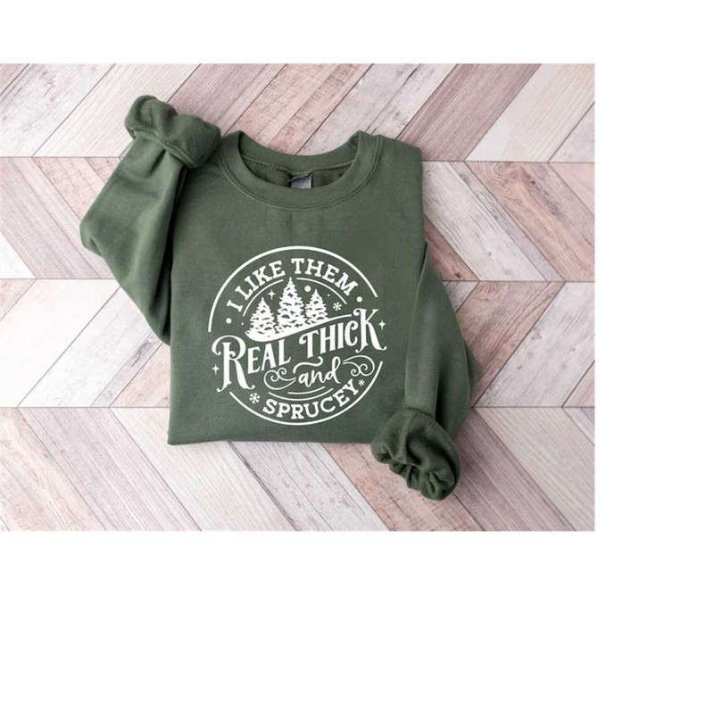 I like them real thick and sprucy Sweatshirt, women's Christmas sweatshirt, funny Christmas tee, holiday shirt, Christma.jpg