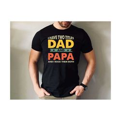 i have two titles dad and papa tshirt, dad and papa dad and i rock them both tshirt, father's day gift tshirt, father gi