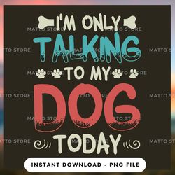 digital png file - i'm only talking to my dog today - matto store