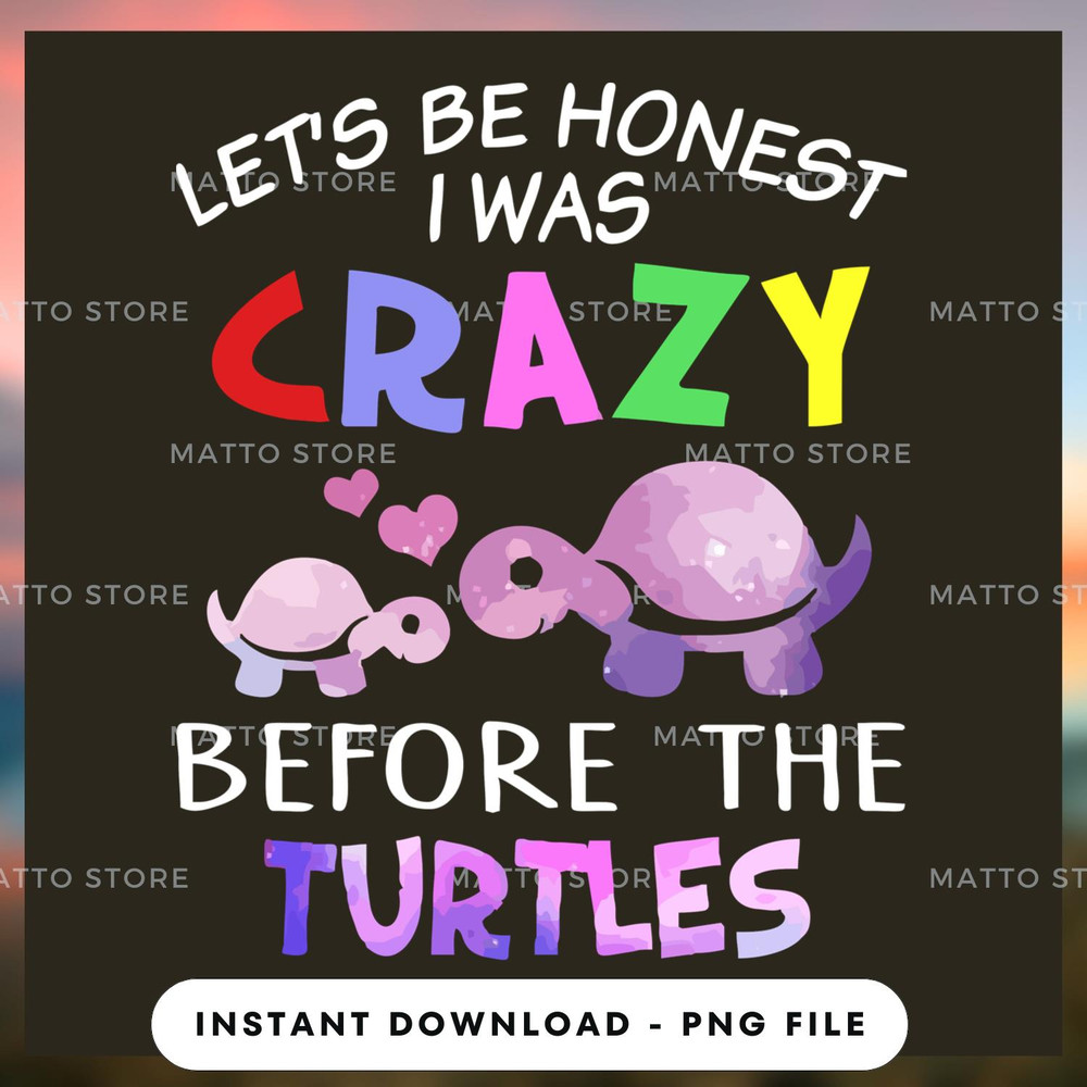 Let's Be Honest I Was Crazy Before The Turtle.jpg