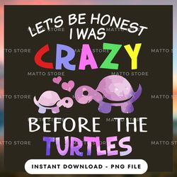 digital png file - let's be honest i was crazy before the turtle - matto store