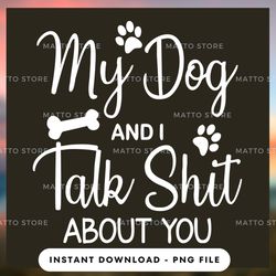 digital png file - my dog and i talk shit about you - matto store