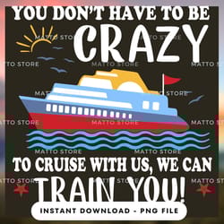 outdoor lover png design - you don't have to be crazy to cruise with us we can train you - cruise gifts - instant downl