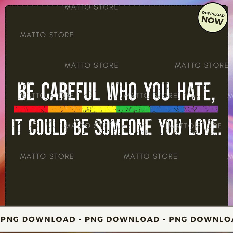 Be Careful Who You Hate It Could Be Someone You Love.jpg