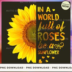 digital png file in a world full of roses be a sunflower v-3 png download, instant download