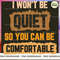 I Won't Be Quiet So You Can Be Comfortable.jpg