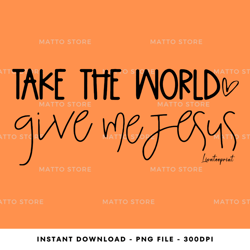 take the world give me jesus faith-of-god, tshirt digital png file, png download