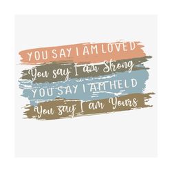 you say i am loved svg, trending svg, you say svg, i am loved svg, i am strong svg, i am held svg, i am yours svg, quote