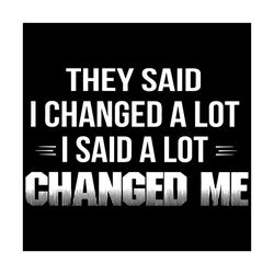they said i changed a lot i said a lot changed me svg, trending svg, i changed a lot svg, a lot changed me svg, quote sv