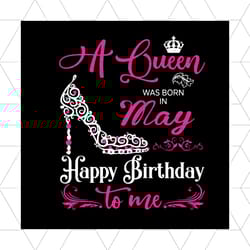 a queen was born on may happy birthday svg, birthday svg, may birthday svg, may queen svg, queen birthday svg, birthday