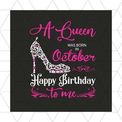a queen was born on october happy birthday svg, birthday svg, october birthday, october queen svg, queen birthday svg, b