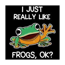i just really like frogs ok svg, trending svg, i just really like frogs, frog svg, funny frog svg, frog lovers, frog lif